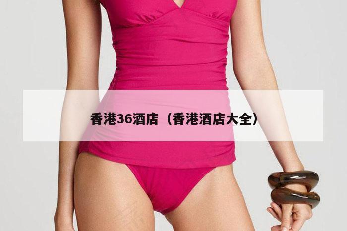 香港36酒店（香港酒店大全）