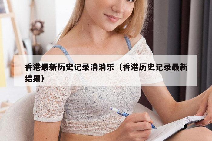 香港最新历史记录消消乐（香港历史记录最新结果）